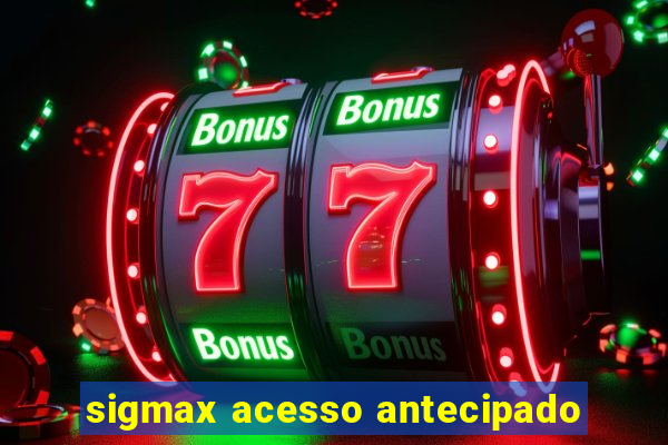 sigmax acesso antecipado